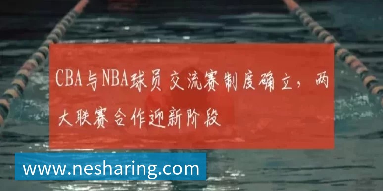 CBA与NBA球员交流赛制度确立，两大联赛合作迎新阶段